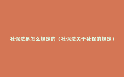 社保法是怎么规定的（社保法关于社保的规定）