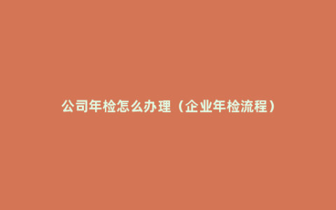 公司年检怎么办理（企业年检流程）