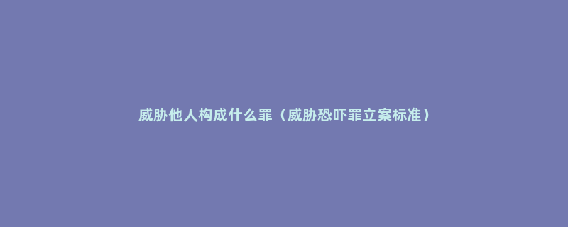 威胁他人构成什么罪（威胁恐吓罪立案标准）