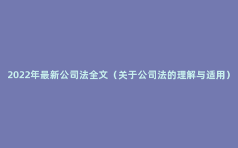 2022年最新公司法全文（关于公司法的理解与适用）