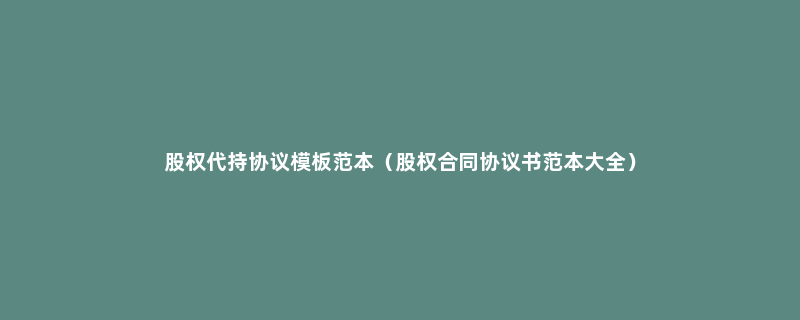 股权代持协议模板范本（股权合同协议书范本大全）