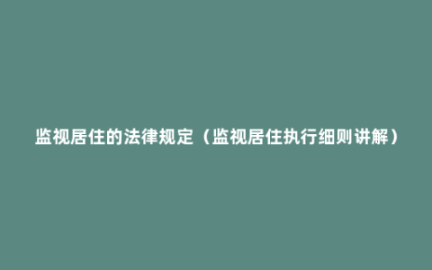 监视居住的法律规定（监视居住执行细则讲解）