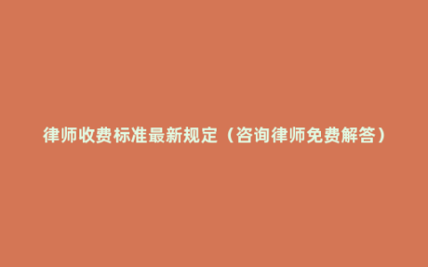 律师收费标准最新规定（咨询律师免费解答）