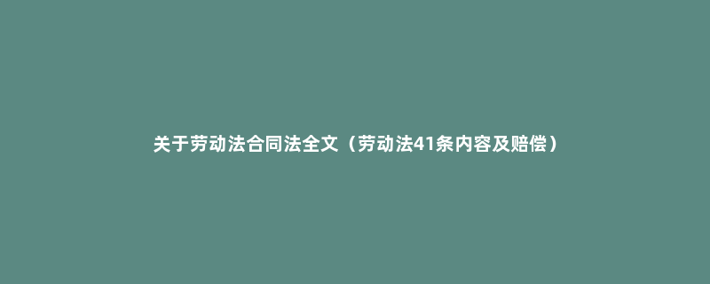 关于劳动法合同法全文（劳动法41条内容及赔偿）