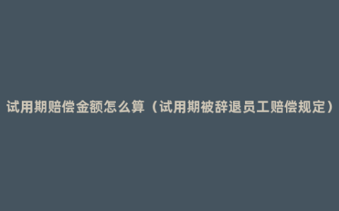 试用期赔偿金额怎么算（试用期被辞退员工赔偿规定）