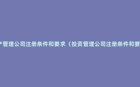 资产管理公司注册条件和要求（投资管理公司注册条件和要求）