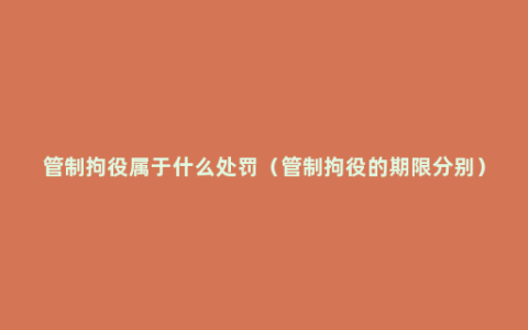 管制拘役属于什么处罚（管制拘役的期限分别）