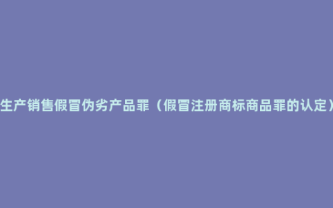 生产销售假冒伪劣产品罪（假冒注册商标商品罪的认定）