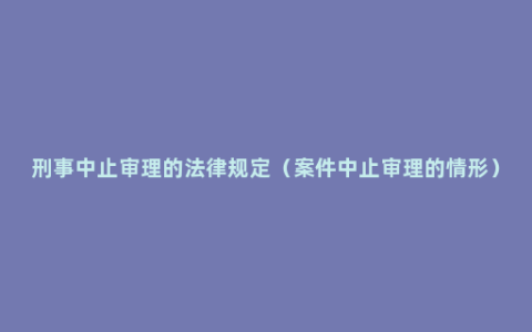 刑事中止审理的法律规定（案件中止审理的情形）