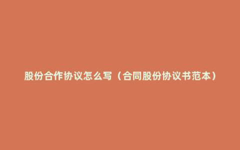 股份合作协议怎么写（合同股份协议书范本）