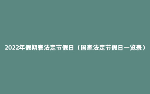 2022年假期表法定节假日（国家法定节假日一览表）