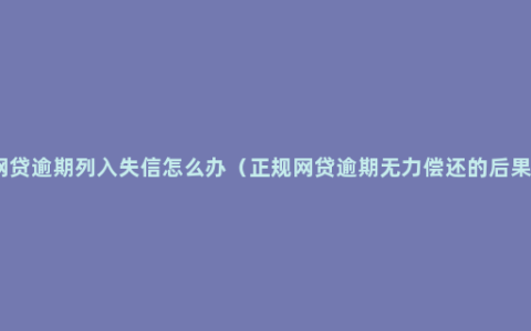 网贷逾期列入失信怎么办（正规网贷逾期无力偿还的后果）