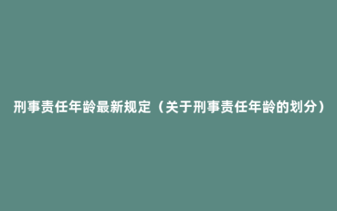 刑事责任年龄最新规定（关于刑事责任年龄的划分）