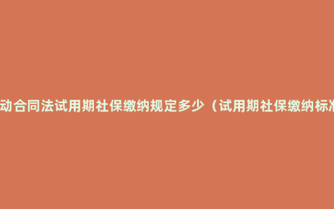 劳动合同法试用期社保缴纳规定多少（试用期社保缴纳标准）