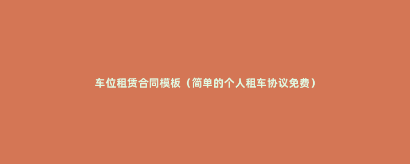 车位租赁合同模板（简单的个人租车协议免费）