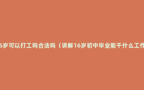 16岁可以打工吗合法吗（讲解16岁初中毕业能干什么工作）