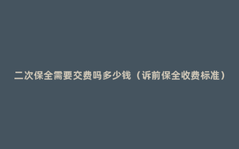 二次保全需要交费吗多少钱（诉前保全收费标准）