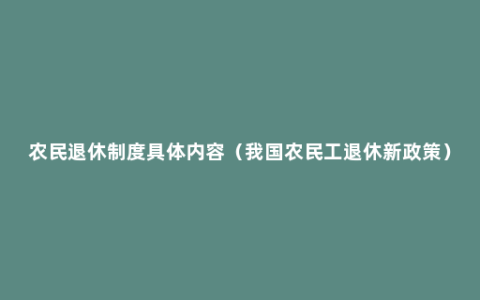 农民退休制度具体内容（我国农民工退休新政策）