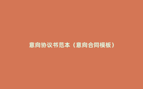 意向协议书范本（意向合同模板）