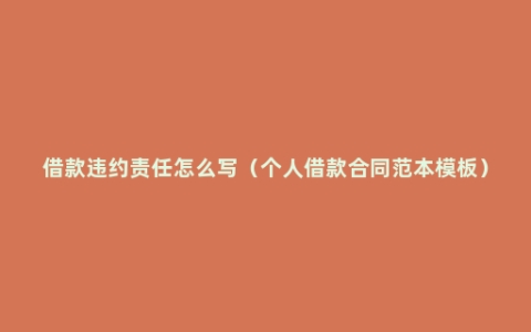 借款违约责任怎么写（个人借款合同范本模板）