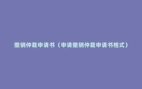撤销仲裁申请书（申请撤销仲裁申请书格式）