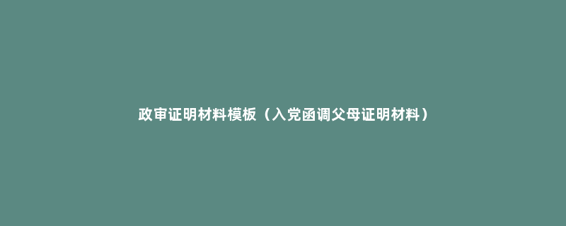 政审证明材料模板（入党函调父母证明材料）