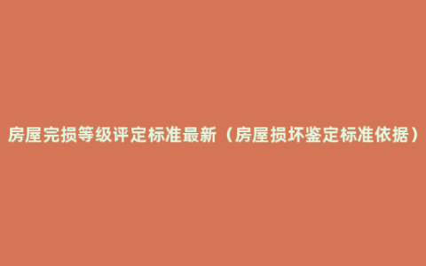 房屋完损等级评定标准最新（房屋损坏鉴定标准依据）