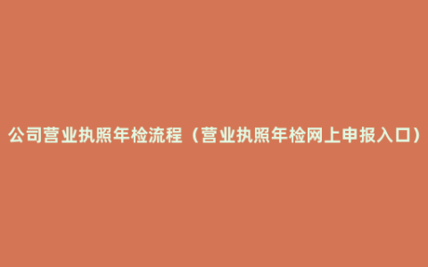 公司营业执照年检流程（营业执照年检网上申报入口）
