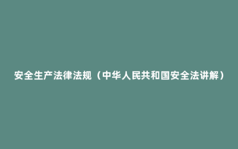安全生产法律法规（中华人民共和国安全法讲解）