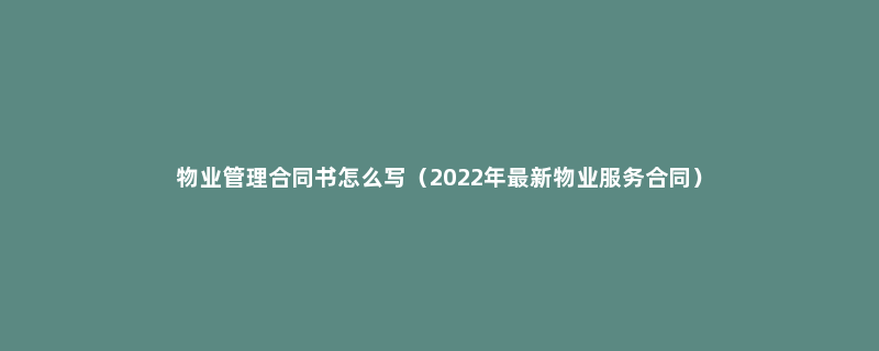物业管理合同书怎么写（2022年最新物业服务合同）