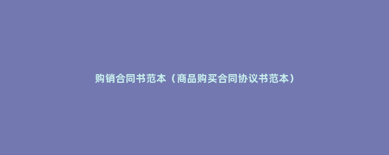 购销合同书范本（商品购买合同协议书范本）