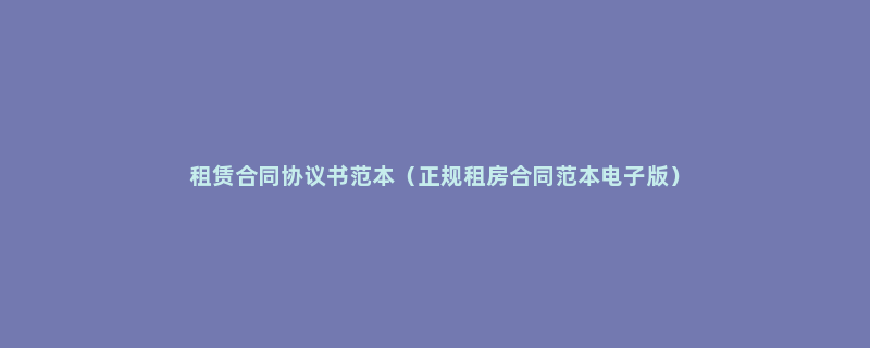 租赁合同协议书范本（正规租房合同范本电子版）