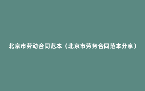 北京市劳动合同范本（北京市劳务合同范本分享）