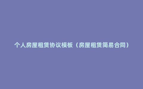 个人房屋租赁协议模板（房屋租赁简易合同）