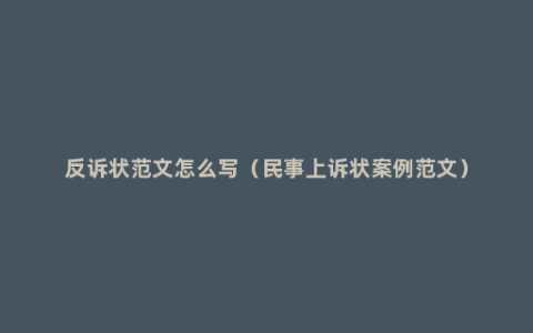 反诉状范文怎么写（民事上诉状案例范文）