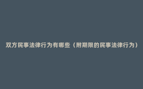 双方民事法律行为有哪些（附期限的民事法律行为）