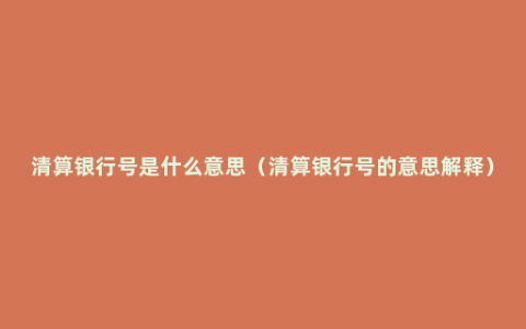 清算银行号是什么意思（清算银行号的意思解释）
