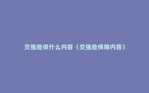 交强险保什么内容（交强险保障内容）