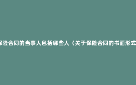 保险合同的当事人包括哪些人（关于保险合同的书面形式）