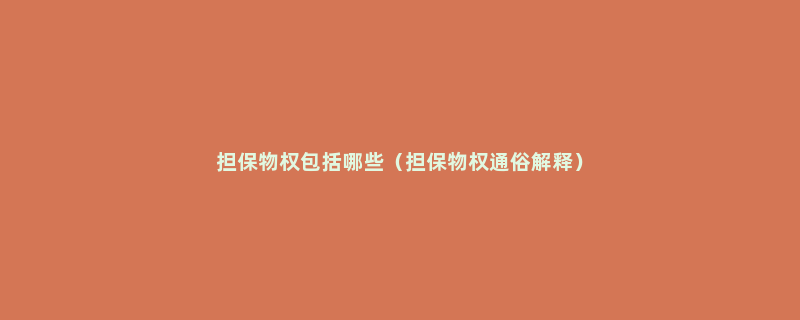 担保物权包括哪些（担保物权通俗解释）
