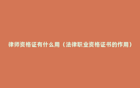 律师资格证有什么用（法律职业资格证书的作用）