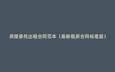 房屋委托出租合同范本（最新租房合同标准版）