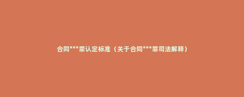 合同***罪认定标准（关于合同***罪司法解释）