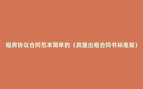 租房协议合同范本简单的（房屋出租合同书标准版）