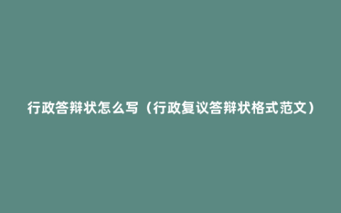 行政答辩状怎么写（行政复议答辩状格式范文）