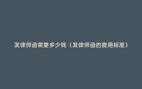 发律师函需要多少钱（发律师函的费用标准）