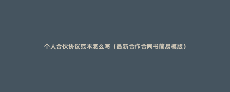 个人合伙协议范本怎么写（最新合作合同书简易模版）