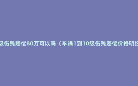 5级伤残赔偿80万可以吗（车祸1到10级伤残赔偿价格明细）