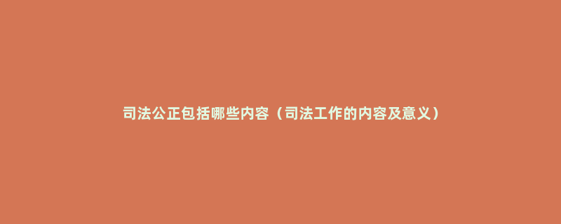 司法公正包括哪些内容（司法工作的内容及意义）
