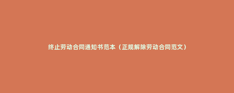 终止劳动合同通知书范本（正规解除劳动合同范文）
